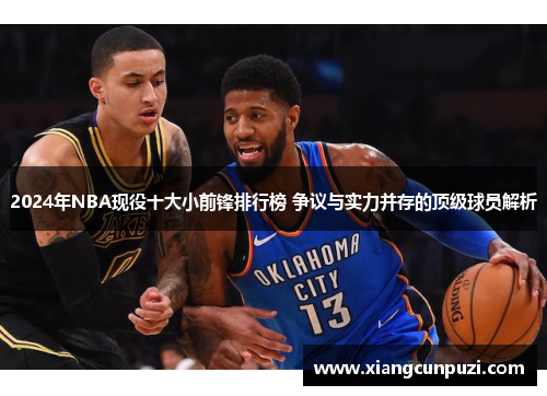 2024年NBA现役十大小前锋排行榜 争议与实力并存的顶级球员解析