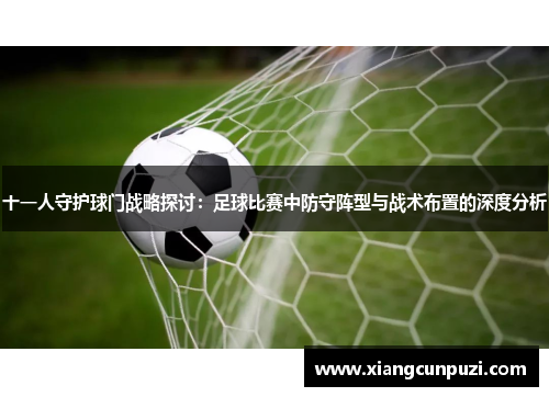 十一人守护球门战略探讨：足球比赛中防守阵型与战术布置的深度分析