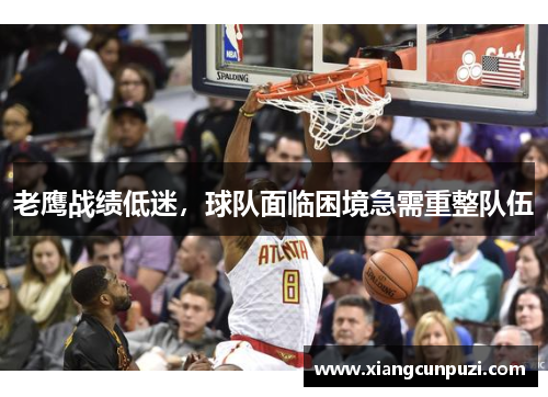 老鹰战绩低迷，球队面临困境急需重整队伍