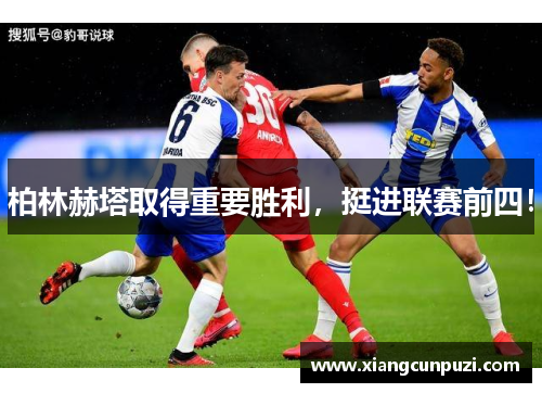 柏林赫塔取得重要胜利，挺进联赛前四！