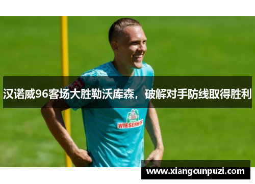 汉诺威96客场大胜勒沃库森，破解对手防线取得胜利