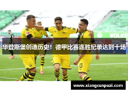 华登斯堡创造历史！德甲比赛连胜纪录达到十场
