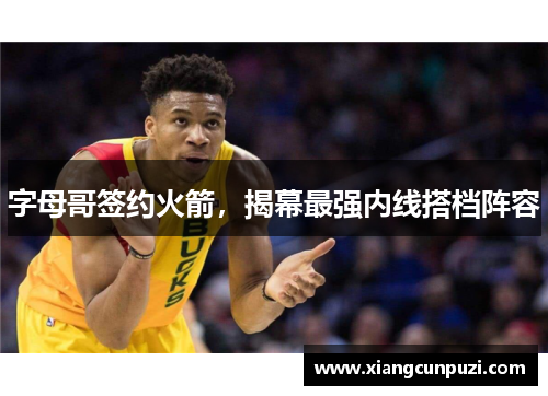 字母哥签约火箭，揭幕最强内线搭档阵容