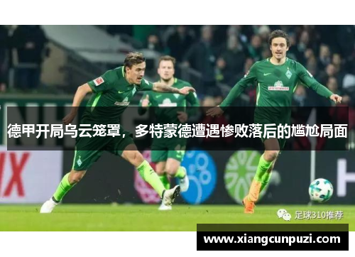 德甲开局乌云笼罩，多特蒙德遭遇惨败落后的尴尬局面