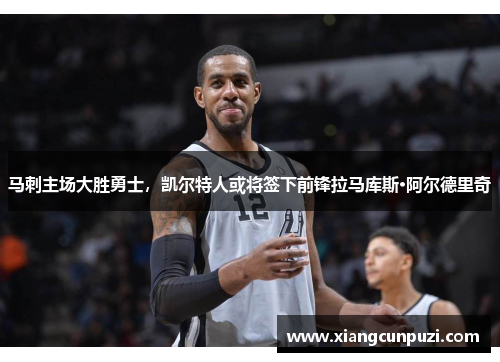马刺主场大胜勇士，凯尔特人或将签下前锋拉马库斯·阿尔德里奇