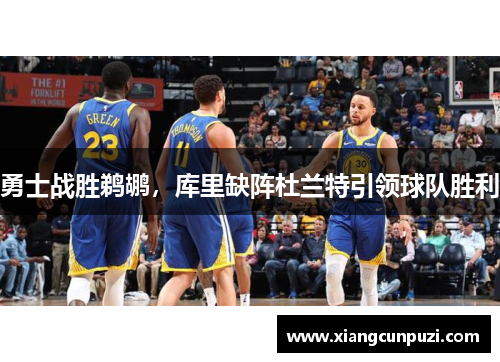 勇士战胜鹈鹕，库里缺阵杜兰特引领球队胜利