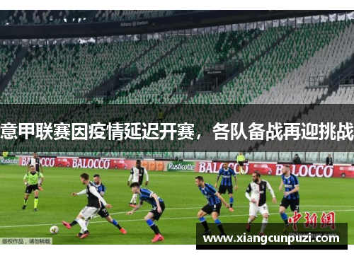 意甲联赛因疫情延迟开赛，各队备战再迎挑战
