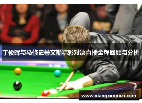 丁俊晖与马修史蒂文斯精彩对决直播全程回顾与分析