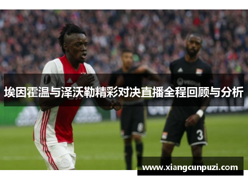 埃因霍温与泽沃勒精彩对决直播全程回顾与分析
