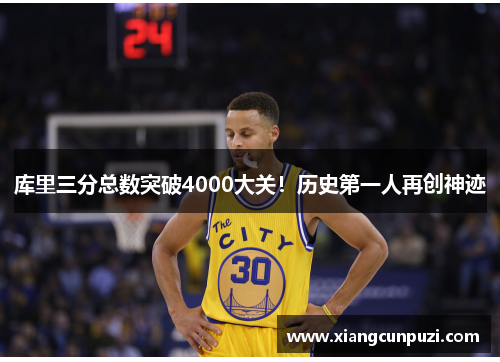 库里三分总数突破4000大关！历史第一人再创神迹