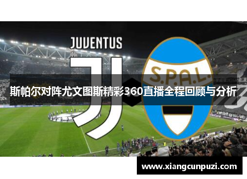 斯帕尔对阵尤文图斯精彩360直播全程回顾与分析
