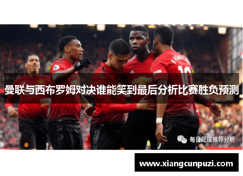 曼联与西布罗姆对决谁能笑到最后分析比赛胜负预测