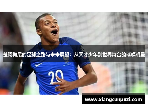 楚阿梅尼的足球之路与未来展望：从天才少年到世界舞台的璀璨明星