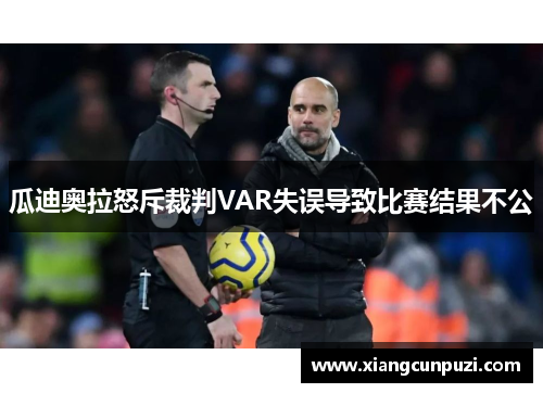 瓜迪奥拉怒斥裁判VAR失误导致比赛结果不公