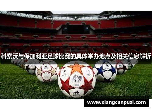 科索沃与保加利亚足球比赛的具体举办地点及相关信息解析