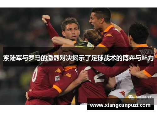 索陆军与罗马的激烈对决揭示了足球战术的博弈与魅力