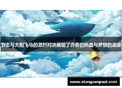 节志与太阳飞马的激烈对决展现了青春的热血与梦想的追逐