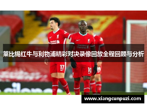 莱比锡红牛与利物浦精彩对决录像回放全程回顾与分析
