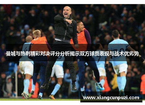 曼城与热刺精彩对决评分分析揭示双方球员表现与战术优劣势