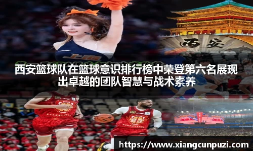 西安篮球队在篮球意识排行榜中荣登第六名展现出卓越的团队智慧与战术素养
