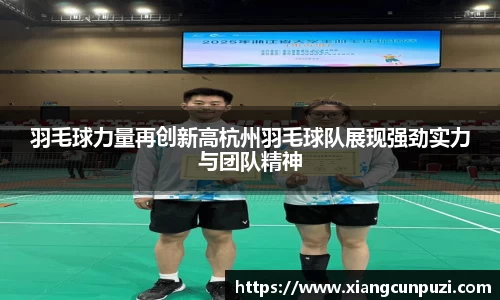 羽毛球力量再创新高杭州羽毛球队展现强劲实力与团队精神