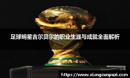 足球明星吉尔贝尔的职业生涯与成就全面解析