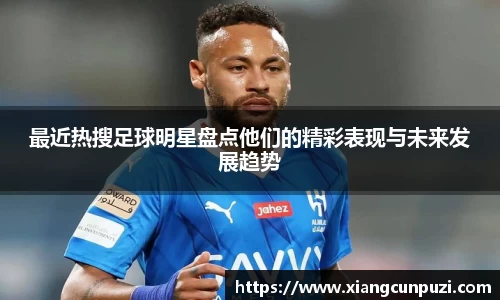 最近热搜足球明星盘点他们的精彩表现与未来发展趋势