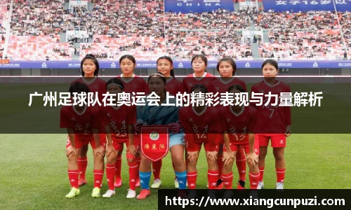 广州足球队在奥运会上的精彩表现与力量解析