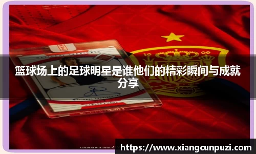 篮球场上的足球明星是谁他们的精彩瞬间与成就分享