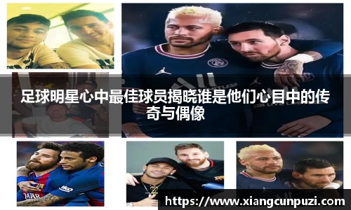 足球明星心中最佳球员揭晓谁是他们心目中的传奇与偶像
