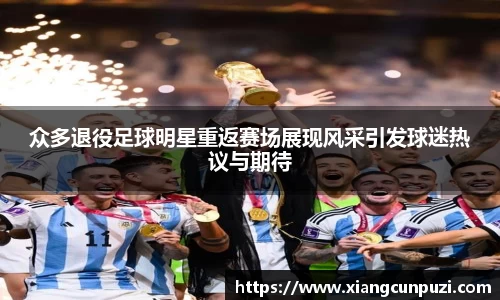 众多退役足球明星重返赛场展现风采引发球迷热议与期待